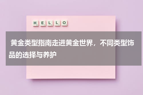  黄金类型指南走进黄金世界，不同类型饰品的选择与养护