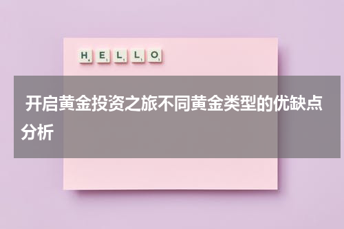  开启黄金投资之旅不同黄金类型的优缺点分析