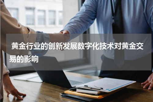  黄金行业的创新发展数字化技术对黄金交易的影响