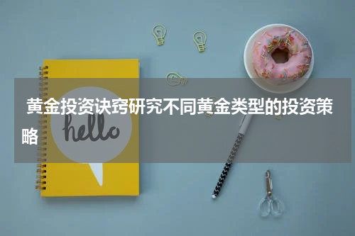  黄金投资诀窍研究不同黄金类型的投资策略