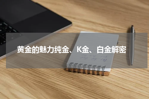  黄金的魅力纯金、K金、白金解密