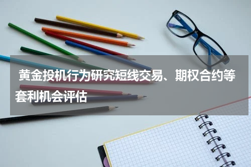  黄金投机行为研究短线交易、期权合约等套利机会评估