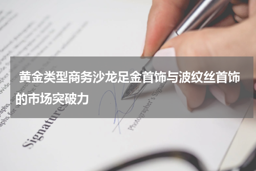  黄金类型商务沙龙足金首饰与波纹丝首饰的市场突破力