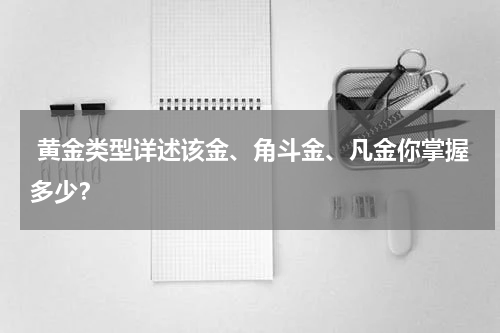  黄金类型详述该金、角斗金、凡金你掌握多少？