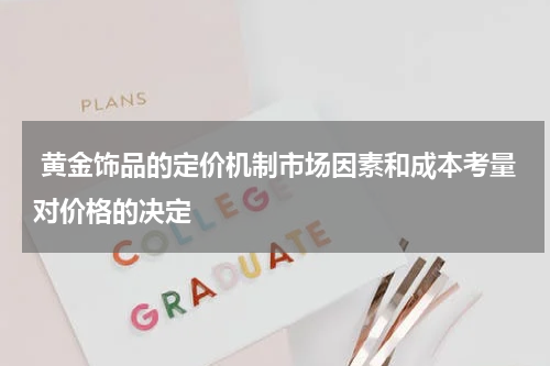  黄金饰品的定价机制市场因素和成本考量对价格的决定