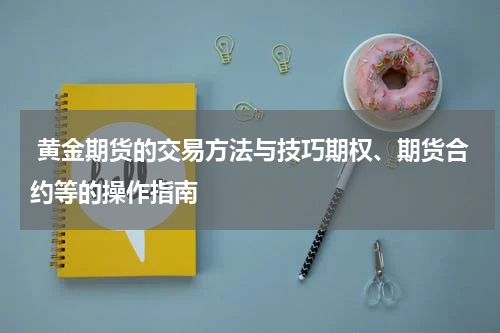  黄金期货的交易方法与技巧期权、期货合约等的操作指南
