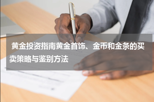  黄金投资指南黄金首饰、金币和金条的买卖策略与鉴别方法
