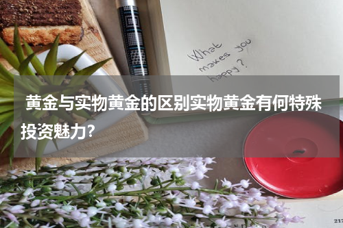  黄金与实物黄金的区别实物黄金有何特殊投资魅力？