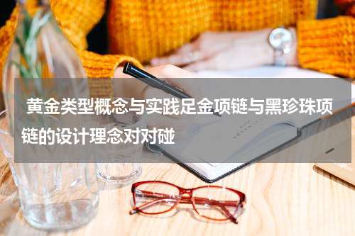  黄金类型概念与实践足金项链与黑珍珠项链的设计理念对对碰