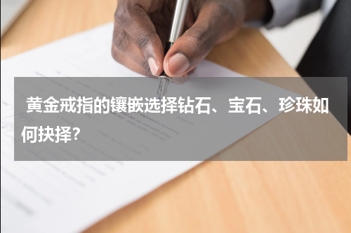  黄金戒指的镶嵌选择钻石、宝石、珍珠如何抉择？