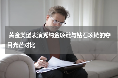  黄金类型表演秀纯金项链与钻石项链的夺目光芒对比