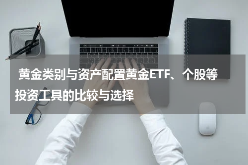 黄金类别与资产配置黄金ETF、个股等投资工具的比较与选择