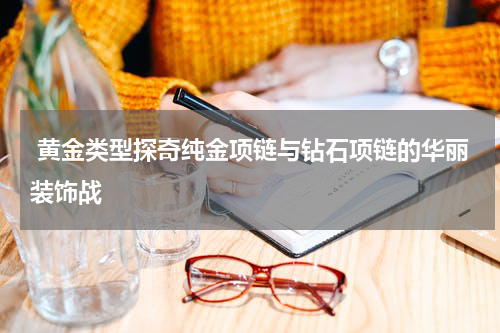  黄金类型探奇纯金项链与钻石项链的华丽装饰战