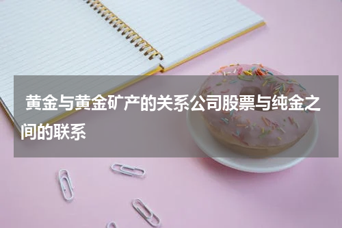  黄金与黄金矿产的关系公司股票与纯金之间的联系