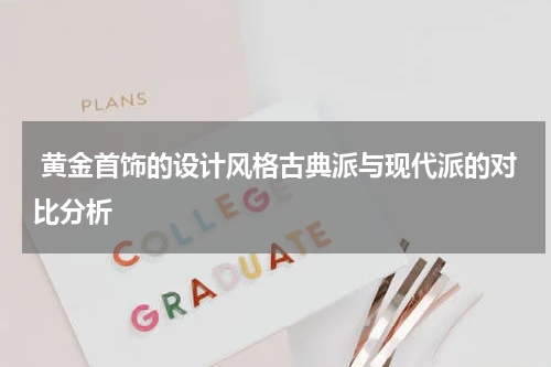  黄金首饰的设计风格古典派与现代派的对比分析
