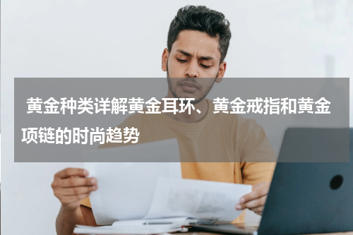  黄金种类详解黄金耳环、黄金戒指和黄金项链的时尚趋势