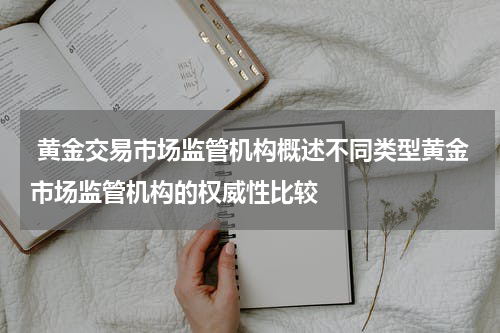  黄金交易市场监管机构概述不同类型黄金市场监管机构的权威性比较