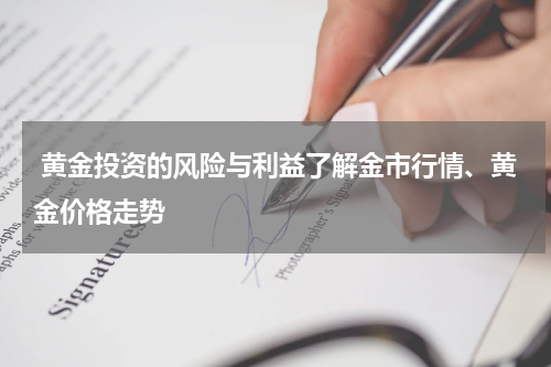 黄金投资的风险与利益了解金市行情、黄金价格走势