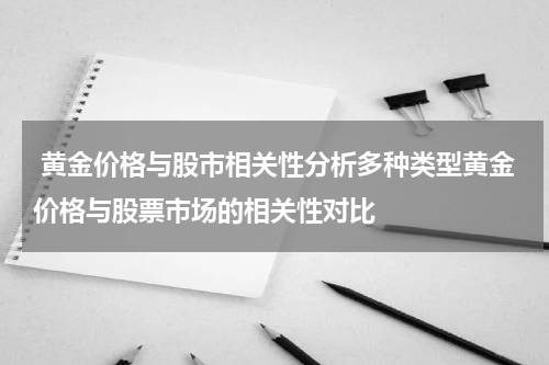  黄金价格与股市相关性分析多种类型黄金价格与股票市场的相关性对比