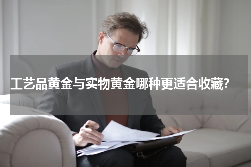  工艺品黄金与实物黄金哪种更适合收藏？