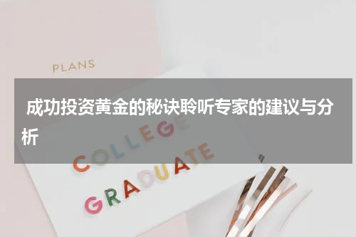 成功投资黄金的秘诀聆听专家的建议与分析