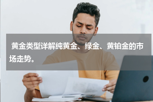  黄金类型详解纯黄金、绿金、黄铂金的市场走势。