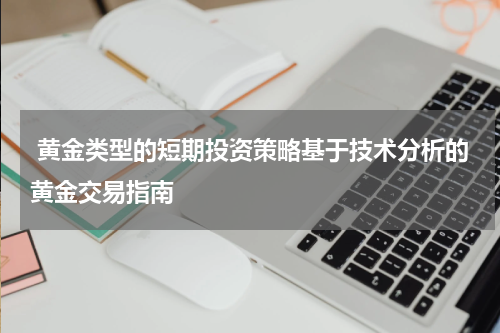  黄金类型的短期投资策略基于技术分析的黄金交易指南