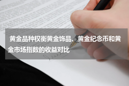 黄金品种权衡黄金饰品、黄金纪念币和黄金市场指数的收益对比