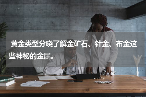  黄金类型分晓了解金矿石、针金、布金这些神秘的金属。