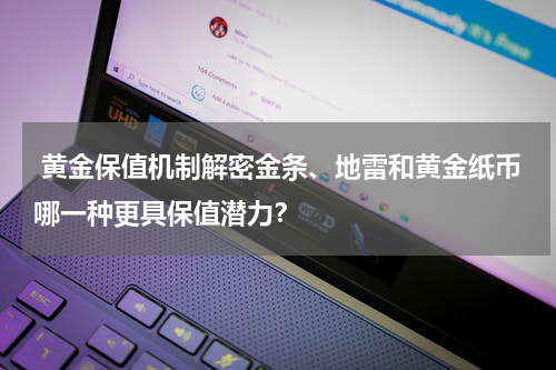  黄金保值机制解密金条、地雷和黄金纸币哪一种更具保值潜力？