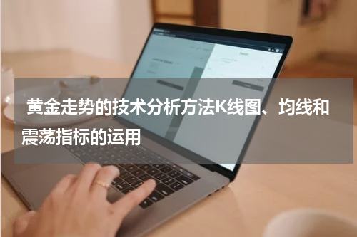  黄金走势的技术分析方法K线图、均线和震荡指标的运用