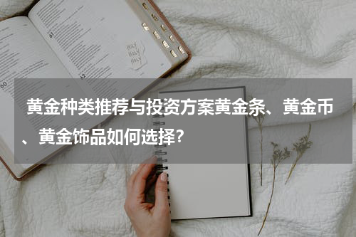  黄金种类推荐与投资方案黄金条、黄金币、黄金饰品如何选择？