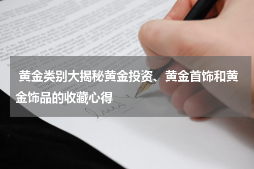  黄金类别大揭秘黄金投资、黄金首饰和黄金饰品的收藏心得