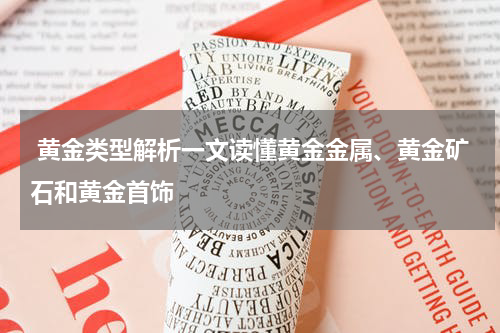  黄金类型解析一文读懂黄金金属、黄金矿石和黄金首饰