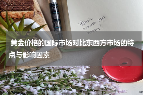  黄金价格的国际市场对比东西方市场的特点与影响因素