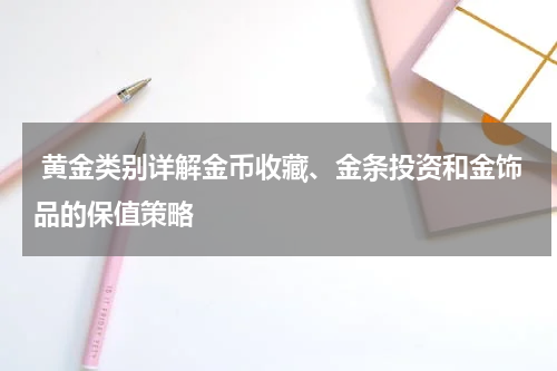  黄金类别详解金币收藏、金条投资和金饰品的保值策略