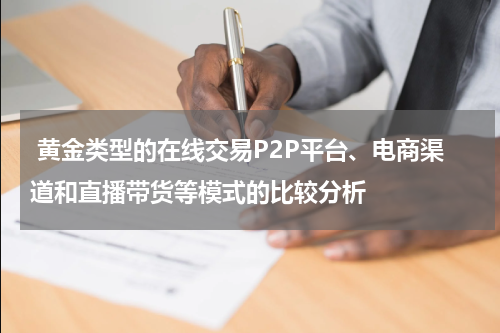 黄金类型的在线交易P2P平台、电商渠道和直播带货等模式的比较分析