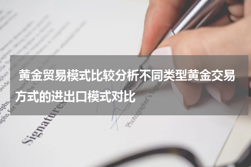  黄金贸易模式比较分析不同类型黄金交易方式的进出口模式对比