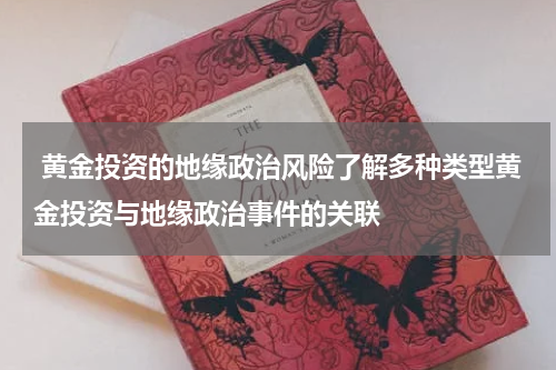  黄金投资的地缘政治风险了解多种类型黄金投资与地缘政治事件的关联