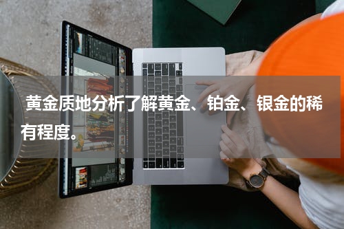  黄金质地分析了解黄金、铂金、银金的稀有程度。