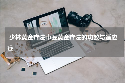  少林黄金疗法中医黄金疗法的功效与适应症