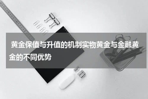  黄金保值与升值的机制实物黄金与金融黄金的不同优势