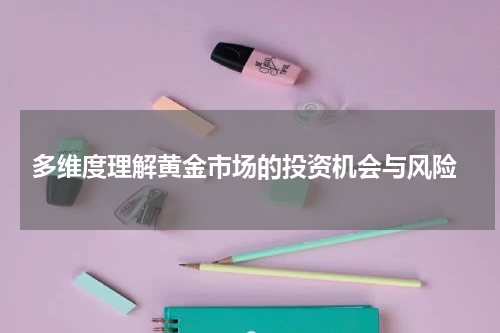  多维度理解黄金市场的投资机会与风险