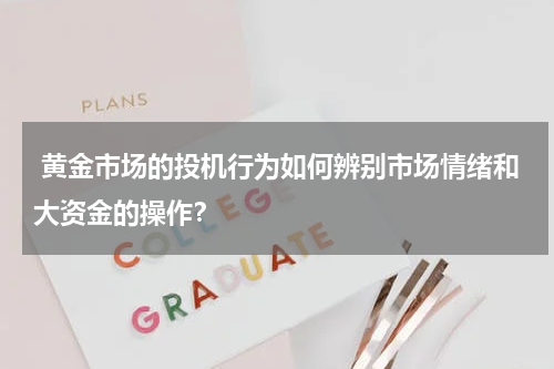  黄金市场的投机行为如何辨别市场情绪和大资金的操作？
