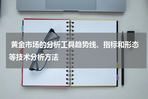  黄金市场的分析工具趋势线、指标和形态等技术分析方法