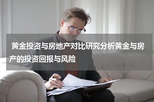  黄金投资与房地产对比研究分析黄金与房产的投资回报与风险