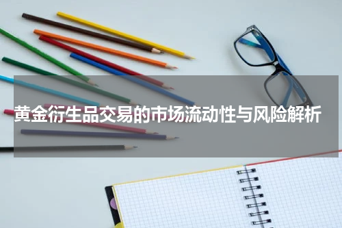 黄金衍生品交易的市场流动性与风险解析