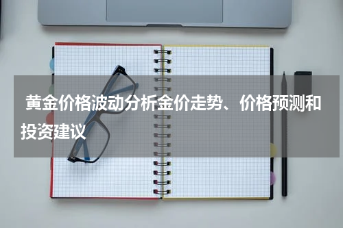  黄金价格波动分析金价走势、价格预测和投资建议