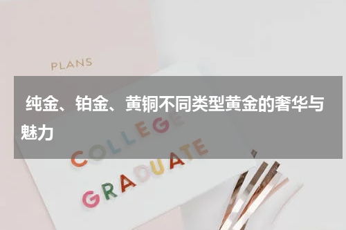  纯金、铂金、黄铜不同类型黄金的奢华与魅力