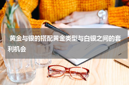  黄金与银的搭配黄金类型与白银之间的套利机会